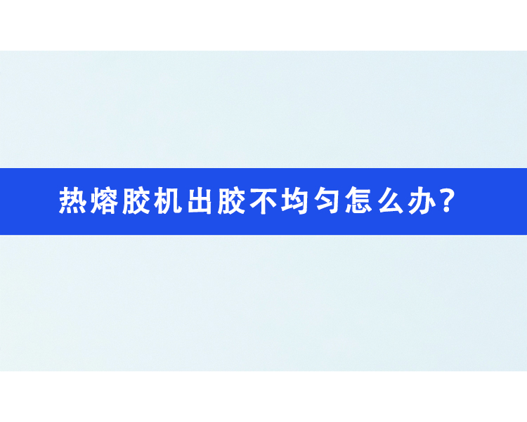 熱熔膠機(jī)出膠不均勻怎么辦？